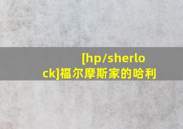 [hp/sherlock]福尔摩斯家的哈利